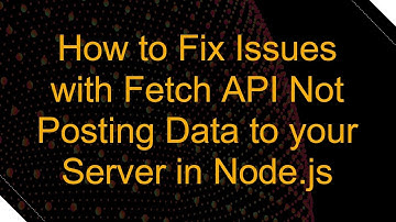 How to Fix Issues with Fetch API Not Posting Data to your Server in Node.js