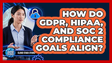 How Do GDPR, HIPAA, And SOC 2 Compliance Goals Align?