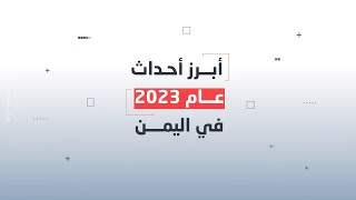 ابرز احداث اليمن خلال العام 2023