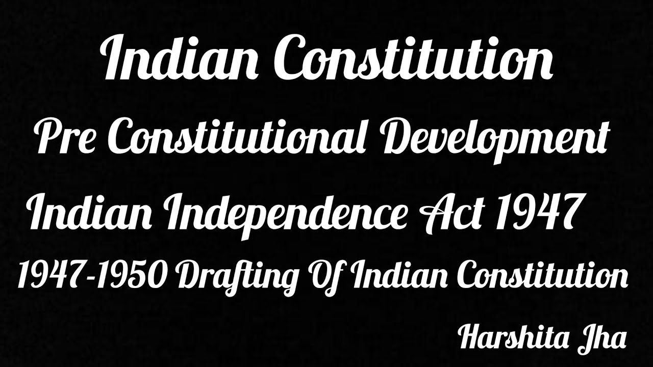 Indian Independence Act 1947 and Drafting Of Indian Constitution 1947-1950 Indian Constitution