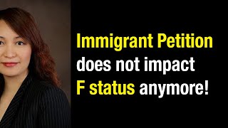 Immigrant Petition does not impact F status anymore!