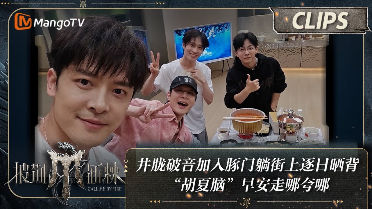 【精彩看点】井胧破音加入豚门躺街上逐日晒背 “胡夏脑”早安走哪夸哪  | 披荆斩棘4 Call Me By Fire S4 Clips | MangoTV