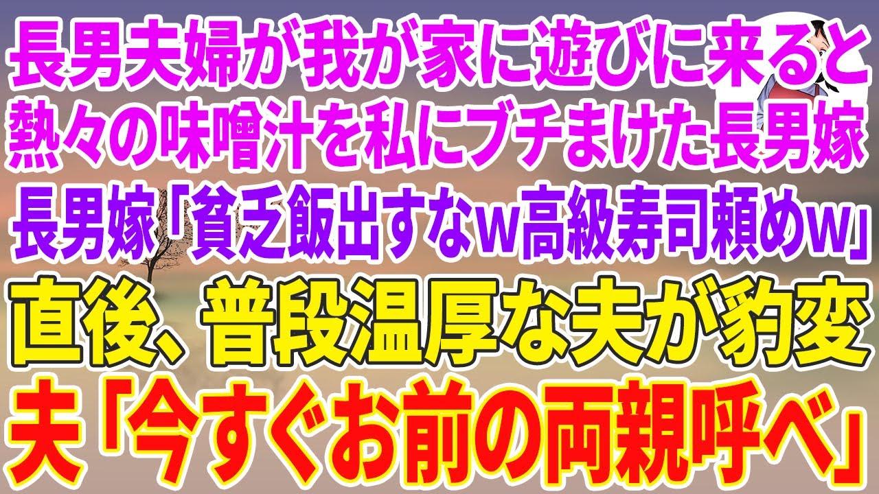 【スカッとする話】長男夫婦が我が家に遊びに来ると熱々の味噌汁を私にブチまけた長男嫁「貧乏飯出すなw高級寿司頼めw」直後、普段温厚な夫が豹変→夫「今すぐお前の両親呼べ」
