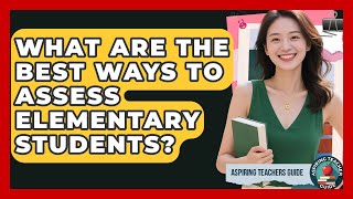 What Are The Best Ways To Assess Elementary Students? - Aspiring Teacher Guide