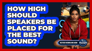 How High Should Speakers Be Placed For The Best Sound? - NextGen Viewing and Audio