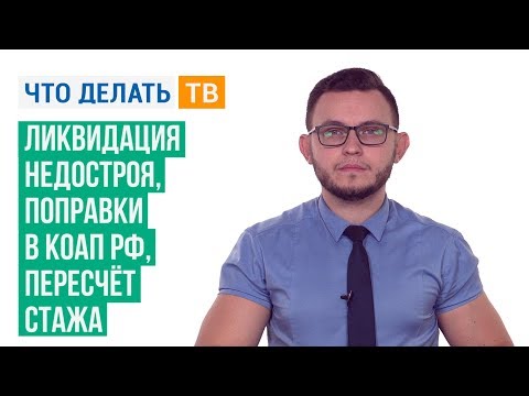 Ликвидация недостроя, поправки в КоАП РФ, пересчёт стажа