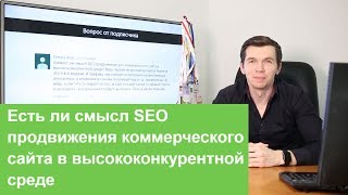 Видео Есть ли смысл SEO продвижения коммерческого сайта в высококонкурентной среде (автор: SEO без воды)