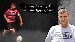 لاعب منتخب سوريا الكابتن سعد أحمد يتحدث عن مسيرته الاحترافية وأبرز نقاطها
