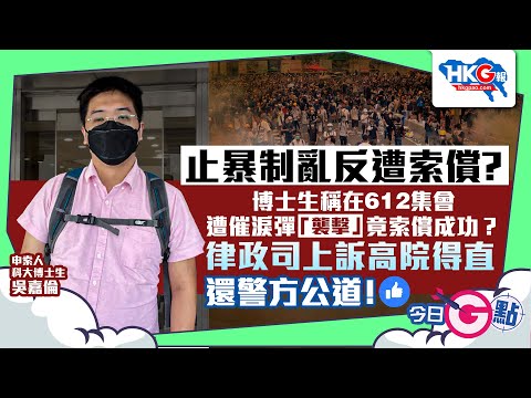 【今日G點】止暴制亂反遭索償？ 博士生稱在612集會 遭催淚彈「襲擊」竟索償成功？ 律政司上訴終院得直 還警方公道！