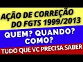 Ação de Correção FGTS 1999 a 2013 - 2021: quem, quando e como. Tudo que vc precisa saber!