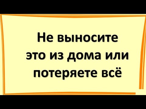 Šīs lietas no mājām nedod nevienam un nekad, pretējā gadījumā mājā iedzīvosies naudas trūkums