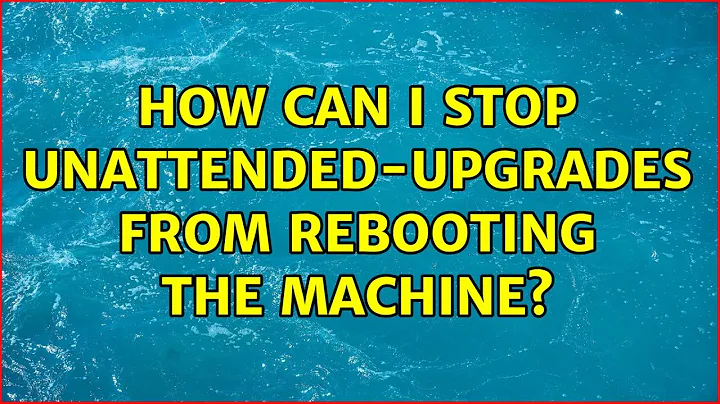 Ubuntu: How can I stop unattended-upgrades from rebooting the machine? (2 Solutions!!)