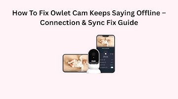 How To Fix Owlet Cam Keeps Saying Offline – Connection & Sync Fix Guide