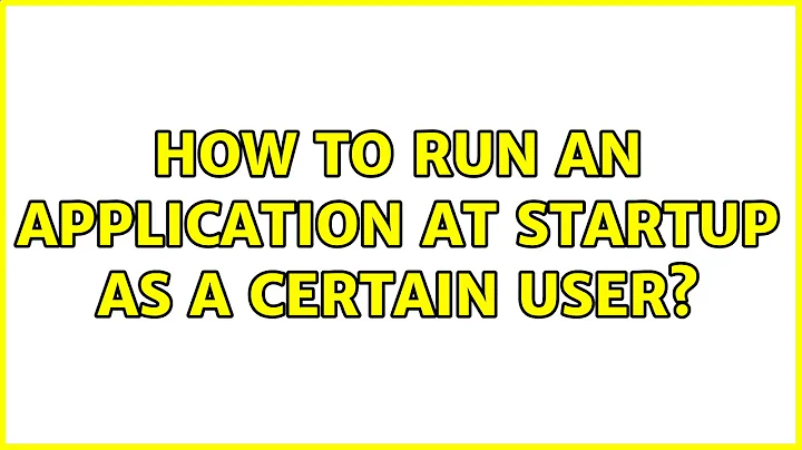 How to run an application at startup as a certain user? (2 Solutions!!)