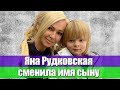 ЯНА РУДКОВСКАЯ СМЕНИЛА ИМЯ СЫНУ