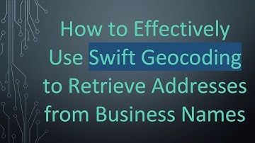 How to Effectively Use Swift Geocoding to Retrieve Addresses from Business Names