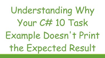 Understanding Why Your C# 10 Task Example Doesn