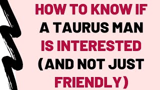 How To Know If A Taurus Man Is Interested (And Not Just Friendly)
