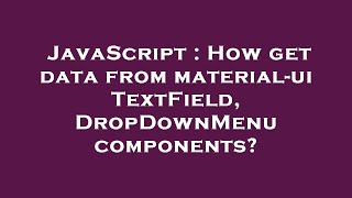 JavaScript : How get data from material-ui TextField, DropDownMenu components?