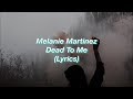 Melanie Martinez || Dead To Me || (Lyrics)