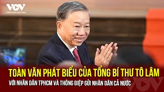 Toàn văn phát biểu của Tổng Bí thư Tô Lâm với nhân dân TPHCM và thông điệp gửi nhân dân cả nước