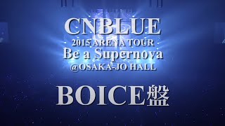 CNBLUE 2015 ARENA TOUR ~ Be a Supernova ~ SPECIAL FEATURE : BOICE Limited Edition Bonus Video Digest