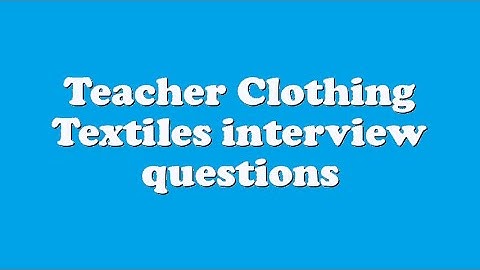 Teacher Clothing Textiles interview questions