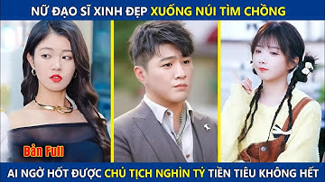 Nữ Đạo Sĩ Xinh Đẹp Xuống Núi Tìm Chồng, Ai Ngờ Hốt Được Chủ Tịch Nghìn Tỷ Tiền Tiêu Không Hết