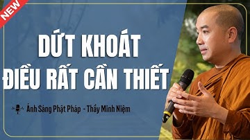 Thầy Minh Niệm - DỨT KHOÁT Là Điều Rất Cần Thiết | Ánh Sáng Phật Pháp
