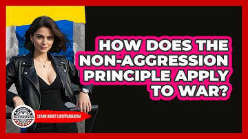How Does The Non-Aggression Principle Apply To War? - Learn About Libertarianism
