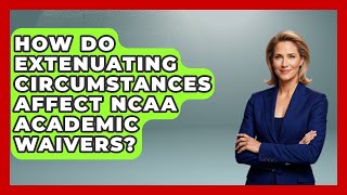 How Do Extenuating Circumstances Affect NCAA Academic Waivers - Student Athlete Central