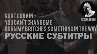 KURT COBAIN - YOU CAN&#39;T CHANGE ME/BURN MY BRITCHES/SOMETHING IN THE WAY ПЕРЕВОД (Русские субтитры)