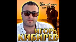 Игорь Кибирев - Целый Мир На Двоих/Премьера 2020