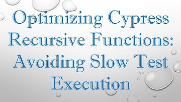 Optimizing Cypress Recursive Functions: Avoiding Slow Test Execution