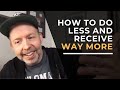 How to Do Less and Receive Way More