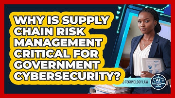 Why Is Supply Chain Risk Management Critical For Government Cybersecurity? - AI and Technology Law
