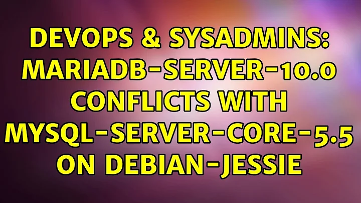 DevOps & SysAdmins: mariadb-server-10.0 conflicts with mysql-server-core-5.5 on debian-jessie