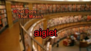 What does aiglet mean