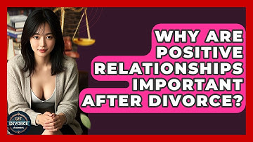 Why Are Positive Relationships Important After Divorce? - Get Divorce Answers
