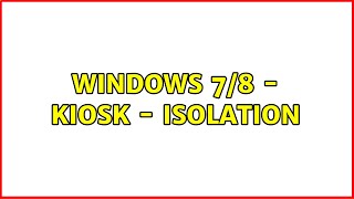 Windows 7/8 - Kiosk - Isolation