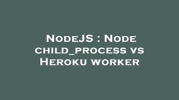 NodeJS : Node child_process vs Heroku worker