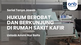Hukum Berobat dan Berkunjung di Rumah Sakit Kafir | Ustadz Ammi Nur Baits
