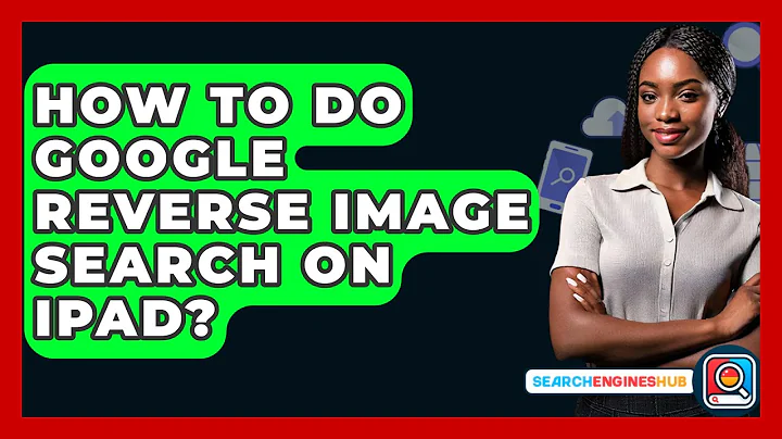 How To Do Google Reverse Image Search On Ipad? - SearchEnginesHub.com