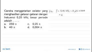 Candra vibrates the oscillator which produces vibrations with a frequency of 0.25 kHz, large...