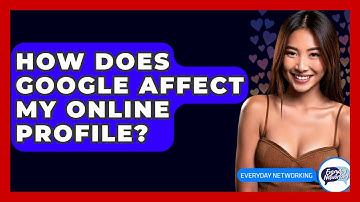 How Does Google Affect My Online Profile? - Everyday-Networking
