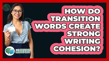 How Do Transition Words Create Strong Writing Cohesion? - The Language Library