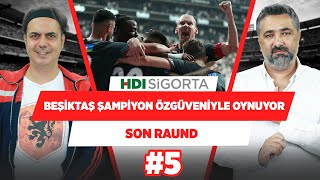 Beşiktaş 'Biz şampiyonuz!' özgüveniyle oynuyor. | Serdar Ali Çelikler & Ali Ece | Son Raund #5