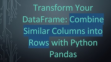 Transform Your DataFrame: Combine Similar Columns into Rows with Python Pandas