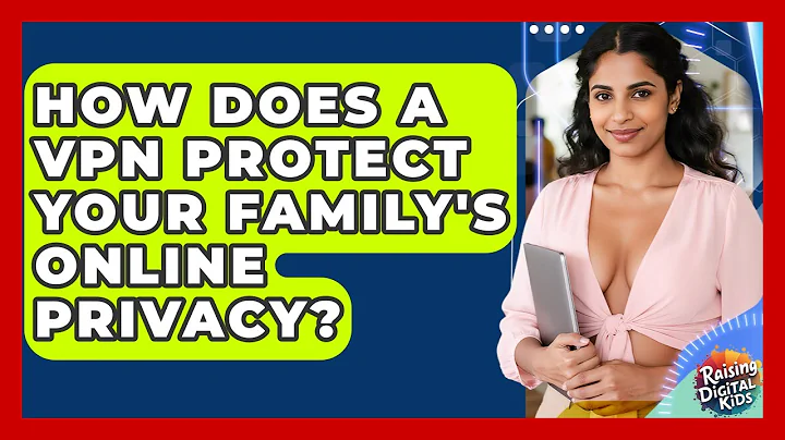 How Does A VPN Protect Your Family's Online Privacy? - Raising Digital Kids