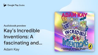 Kays Incredible Inventions A Fascinating And By Adam Kay Audiobook Preview
